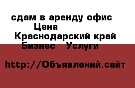 сдам в аренду офис › Цена ­ 10 000 - Краснодарский край Бизнес » Услуги   